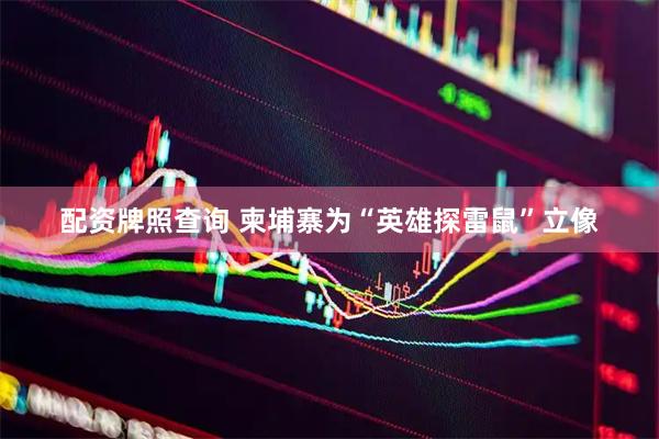 配资牌照查询 柬埔寨为“英雄探雷鼠”立像