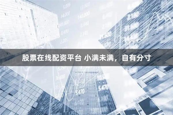 股票在线配资平台 小满未满，自有分寸
