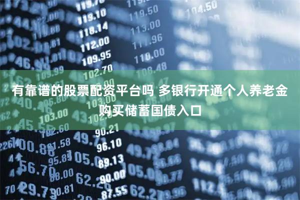 有靠谱的股票配资平台吗 多银行开通个人养老金购买储蓄国债入口