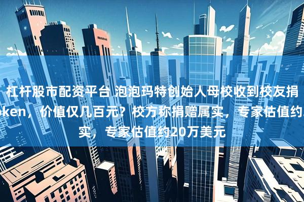 杠杆股市配资平台 泡泡玛特创始人母校收到校友捐赠20亿token，价值仅几百元？校方称捐赠属实，专家估值约20万美元